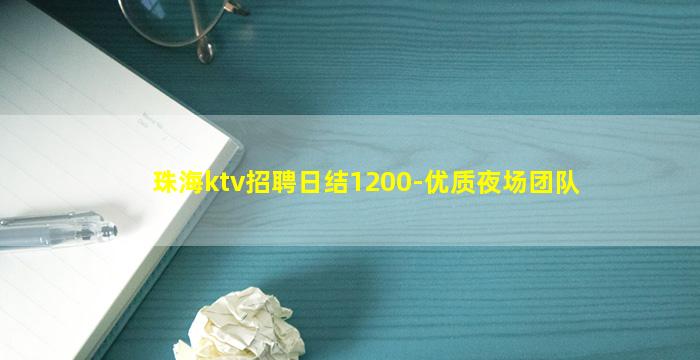 珠海ktv招聘日结1200-优质夜场团队